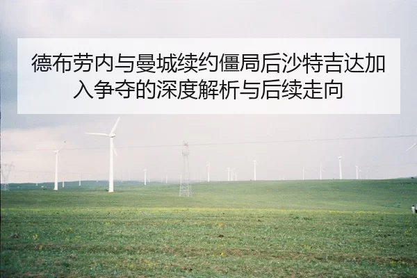 德布劳内与曼城续约僵局后沙特吉达加入争夺的深度解析与后续走向