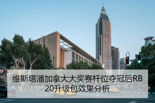 维斯塔潘加拿大大奖赛杆位夺冠后RB20升级包效果分析