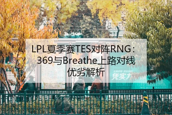 LPL夏季赛TES对阵RNG：369与Breathe上路对线优劣解析