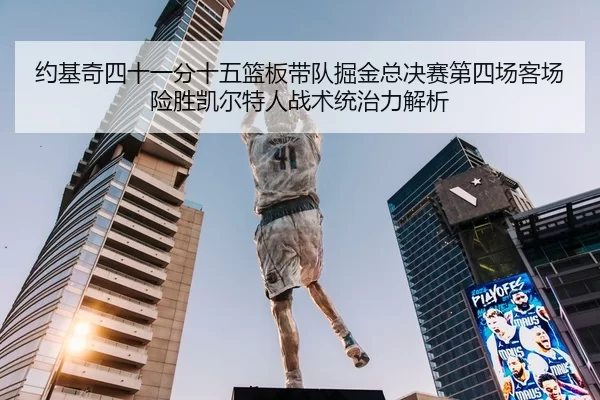 约基奇四十一分十五篮板带队掘金总决赛第四场客场险胜凯尔特人战术统治力解析