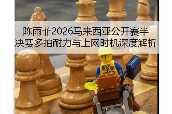 陈雨菲2026马来西亚公开赛半决赛多拍耐力与上网时机深度解析