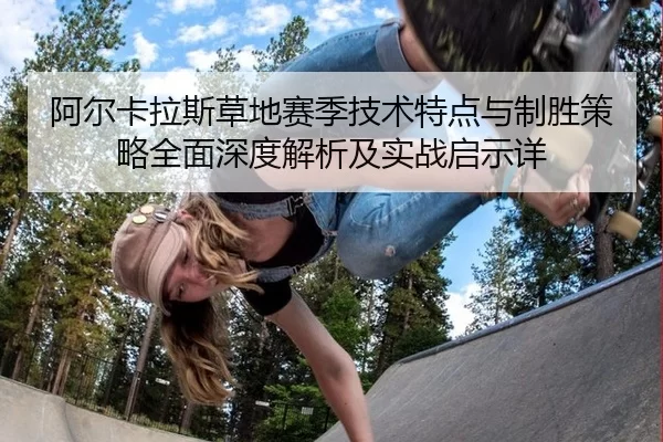 阿尔卡拉斯草地赛季技术特点与制胜策略全面深度解析及实战启示详