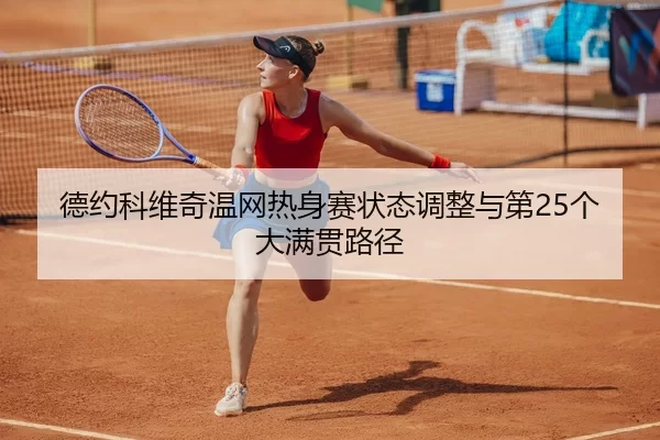 德约科维奇温网热身赛状态调整与第25个大满贯路径