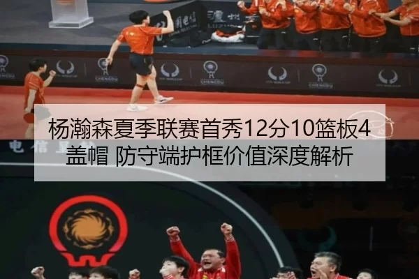 杨瀚森夏季联赛首秀12分10篮板4盖帽 防守端护框价值深度解析